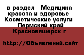  в раздел : Медицина, красота и здоровье » Косметические услуги . Пермский край,Красновишерск г.